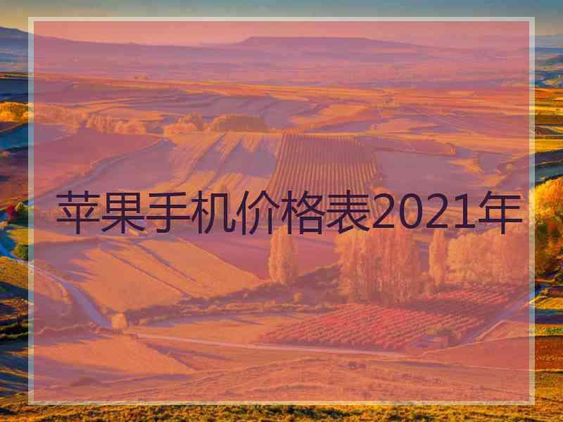 苹果手机价格表2021年 苹果手机价格表2021年