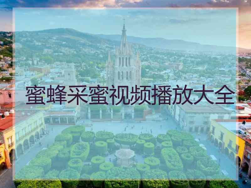 蜜蜂采蜜视频播放大全 蜜蜂采蜜视频播放大全