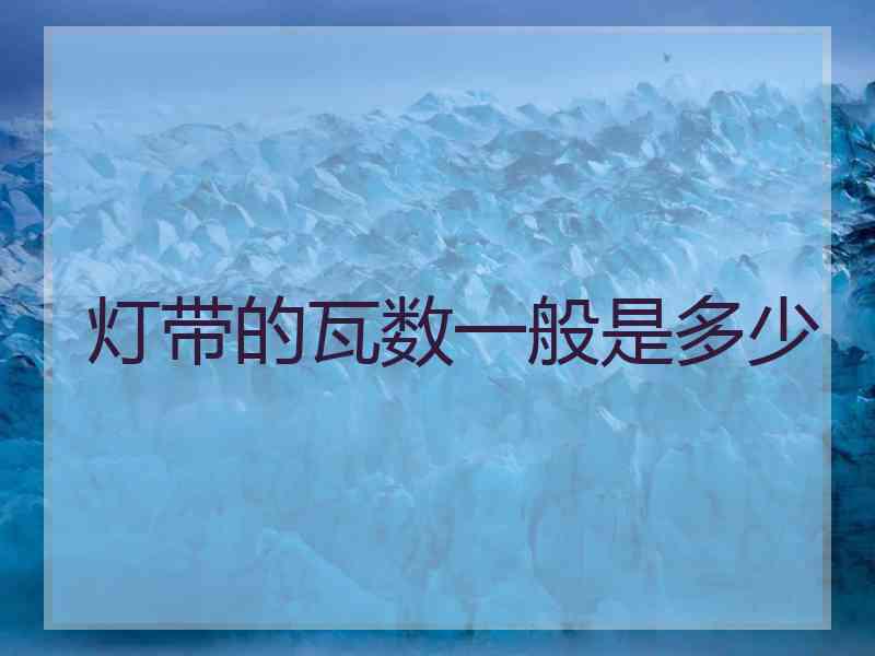 灯带的瓦数一般是多少 灯带的瓦数一般是多少