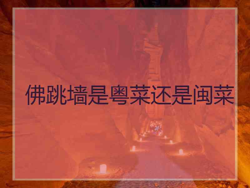 佛跳墙是粤菜还是闽菜 佛跳墙是粤菜还是闽菜