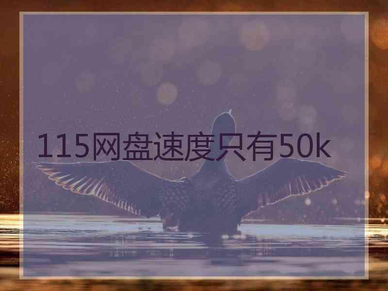 115网盘速度只有50k 115网盘速度只有50k