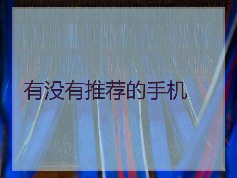 有没有推荐的手机 有没有推荐的手机