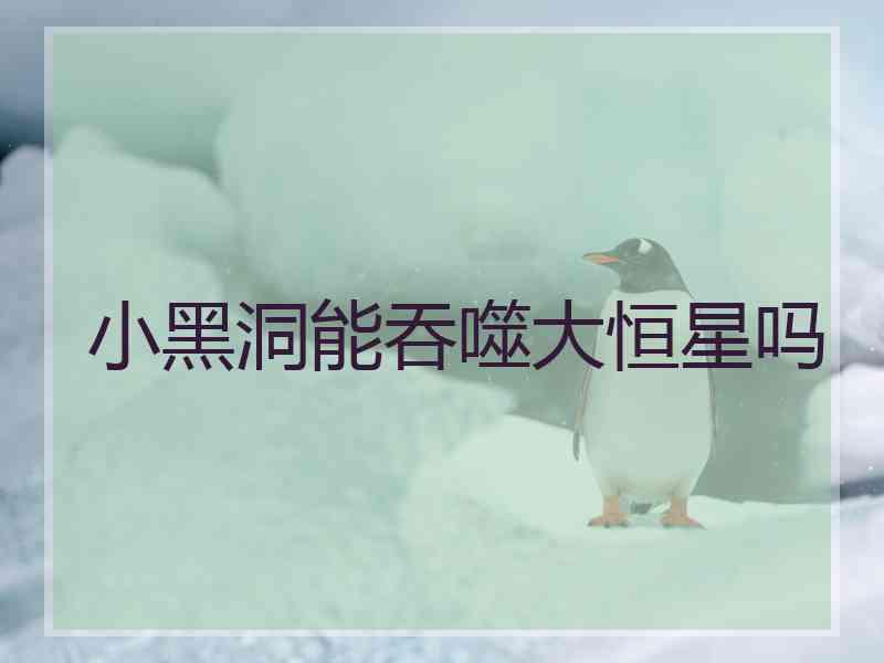 小黑洞能吞噬大恒星吗 小黑洞能吞噬大恒星吗