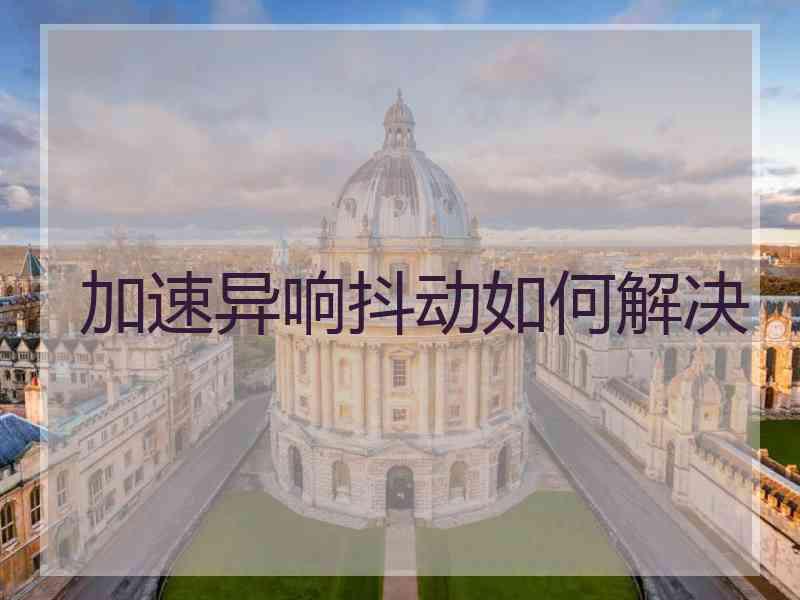 加速异响抖动如何解决 加速异响抖动如何解决
