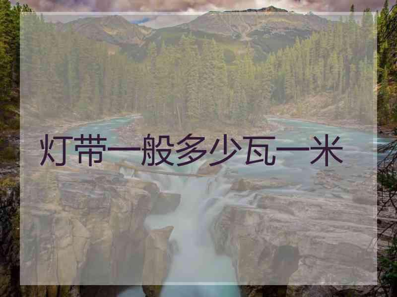灯带一般多少瓦一米 灯带一般多少瓦一米