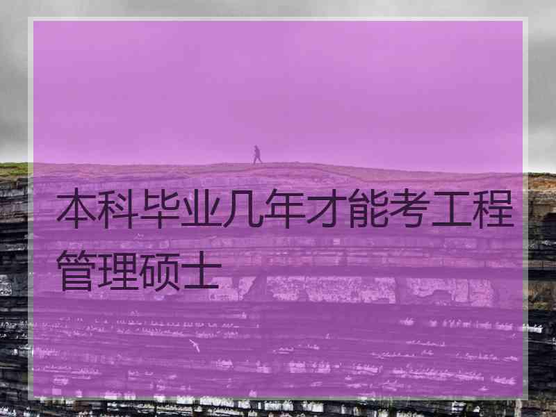 本科毕业几年才能考工程管理硕士 本科毕业几年才能考工程管理硕士