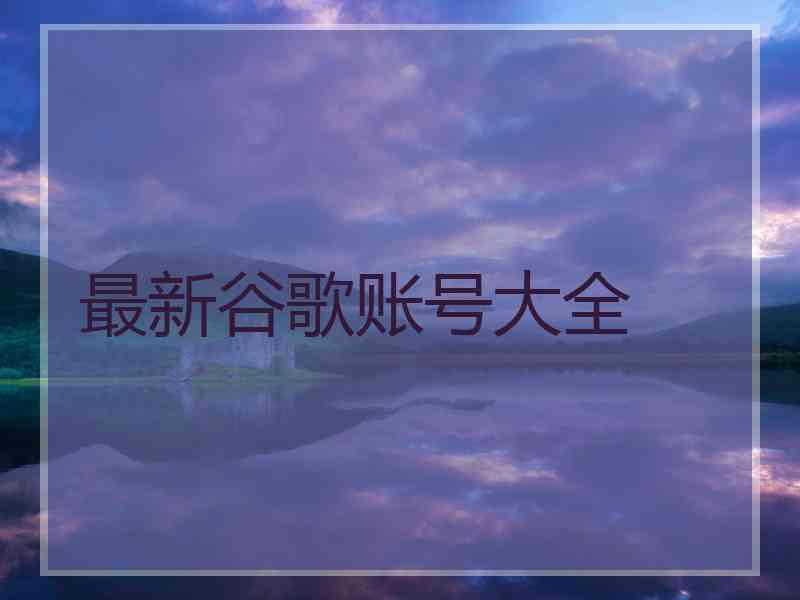 最新谷歌账号大全 最新谷歌账号大全