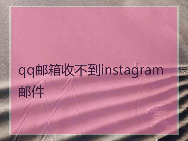 qq邮箱收不到instagram邮件 qq邮箱收不到instagram邮件