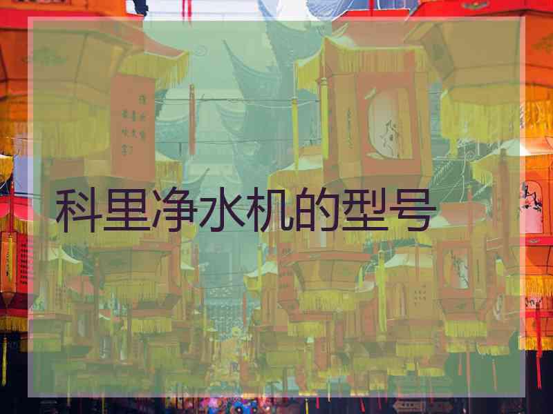 科里净水机的型号 科里净水机的型号