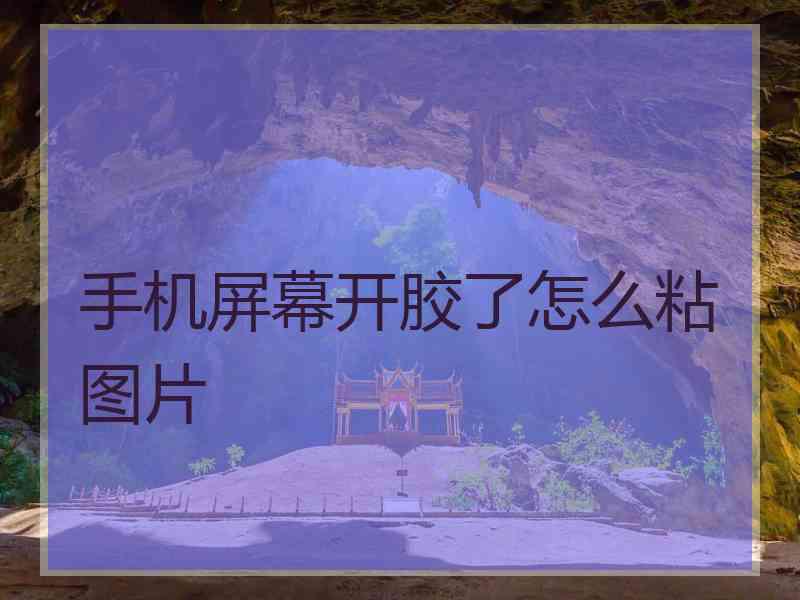 手机屏幕开胶了怎么粘图片 手机屏幕开胶了怎么粘图片