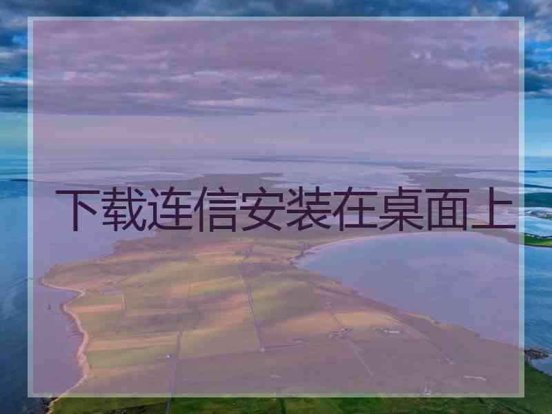 下载连信安装在桌面上