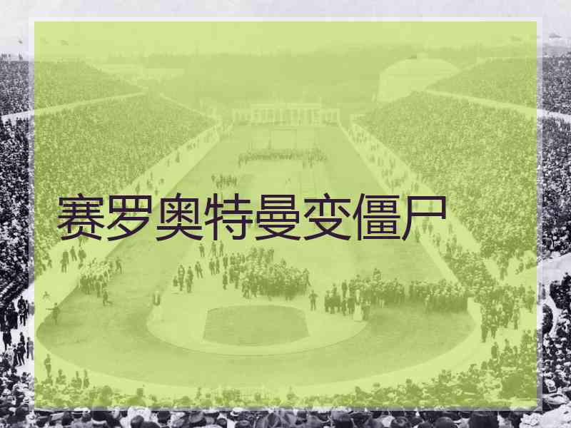 赛罗奥特曼变僵尸