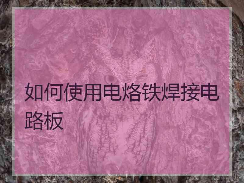 如何使用电烙铁焊接电路板