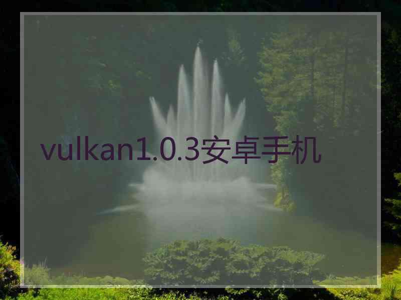 vulkan1.0.3安卓手机