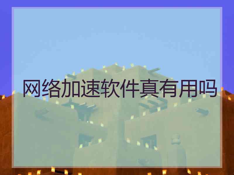 网络加速软件真有用吗
