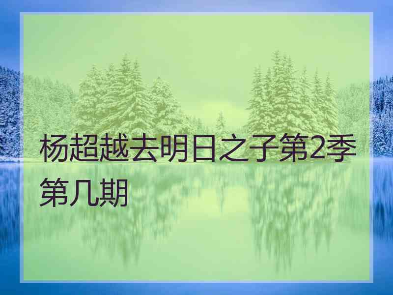 杨超越去明日之子第2季第几期