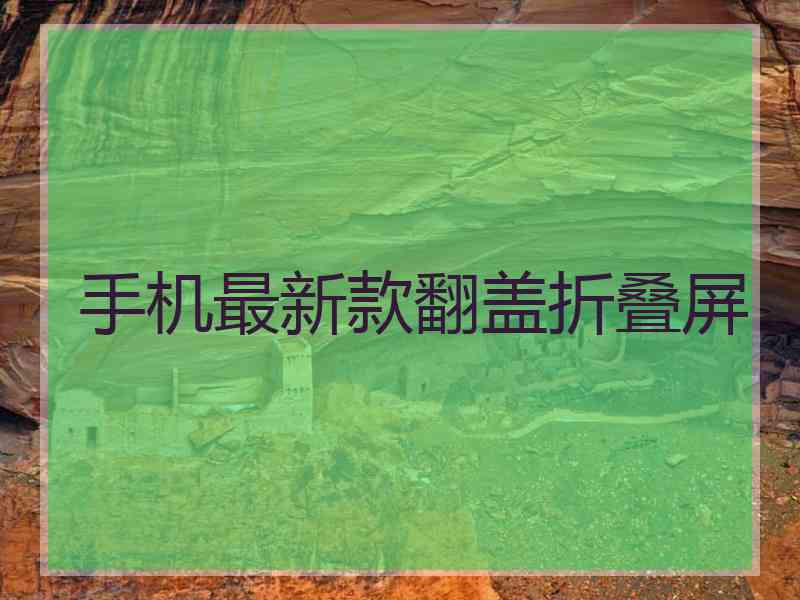 手机最新款翻盖折叠屏