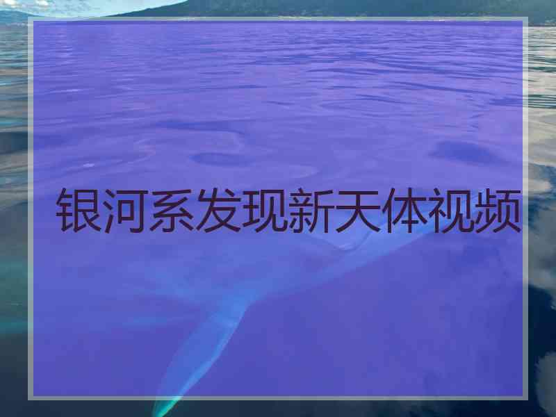 银河系发现新天体视频