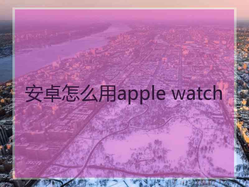 安卓怎么用apple watch