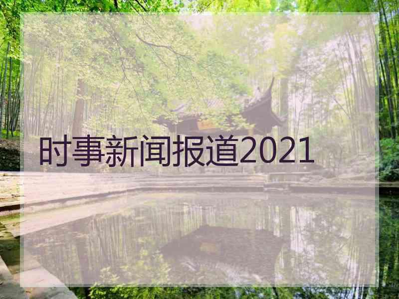 时事新闻报道2021