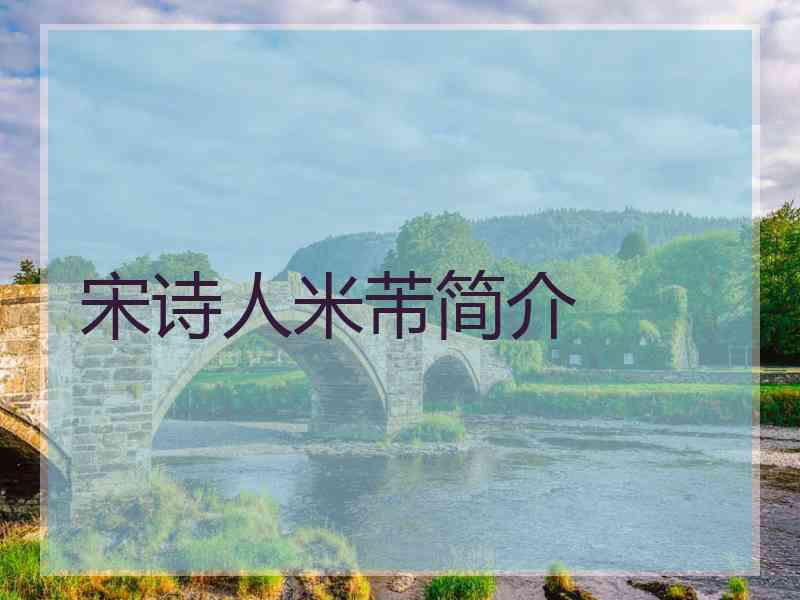 宋诗人米芾简介