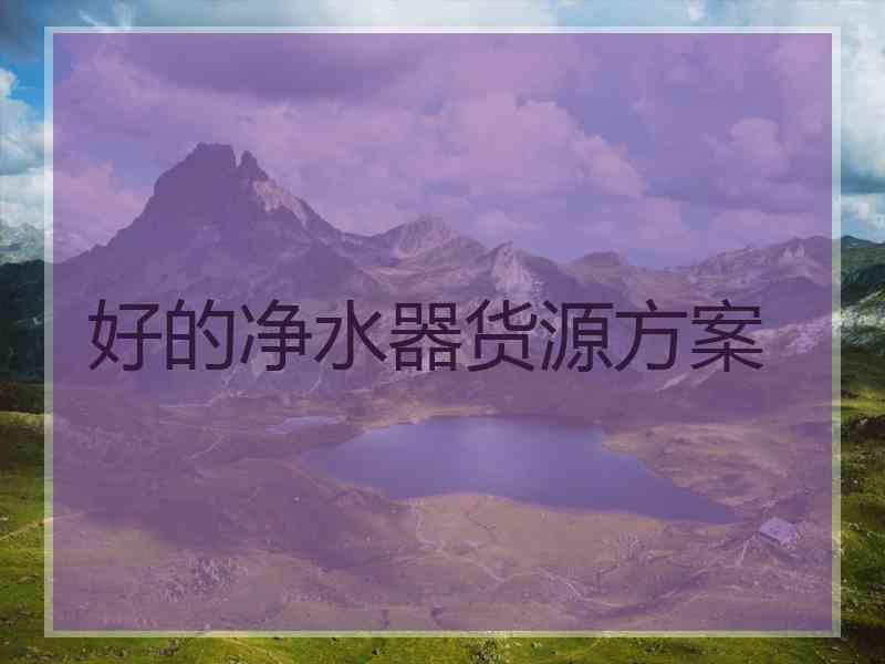 好的净水器货源方案