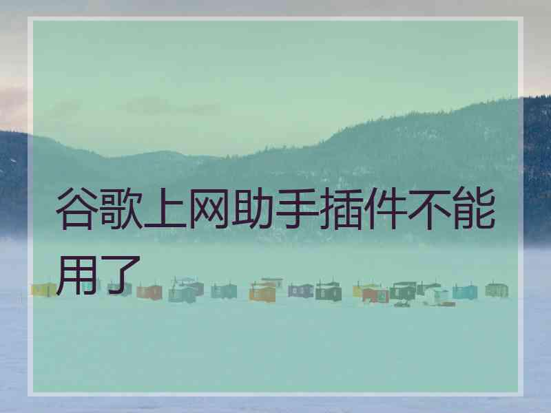 谷歌上网助手插件不能用了