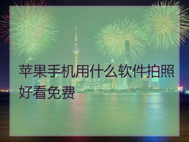 苹果手机用什么软件拍照好看免费