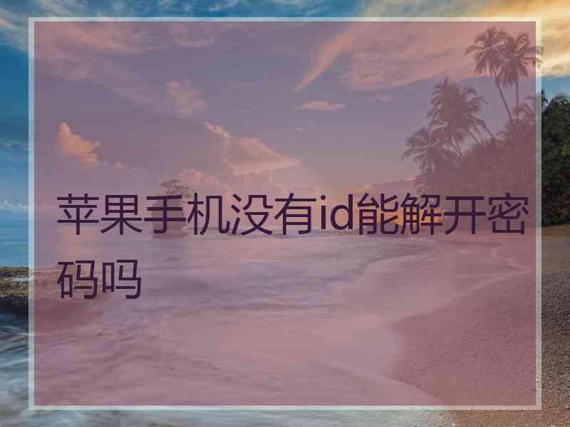 苹果手机没有id能解开密码吗