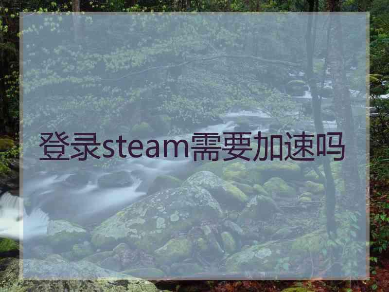 登录steam需要加速吗