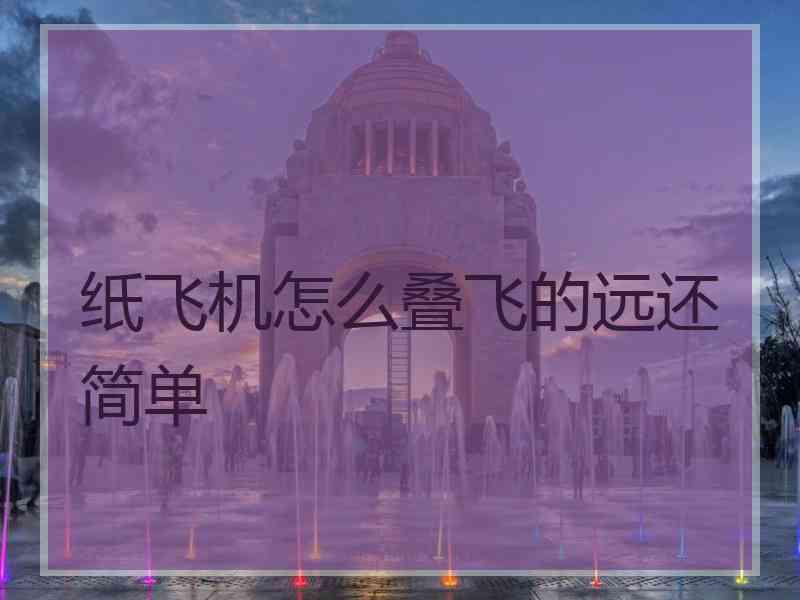 纸飞机怎么叠飞的远还简单
