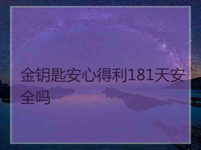 金钥匙安心得利181天安全吗
