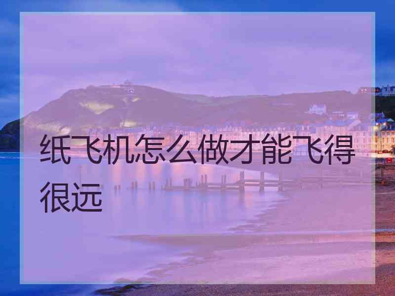 纸飞机怎么做才能飞得很远