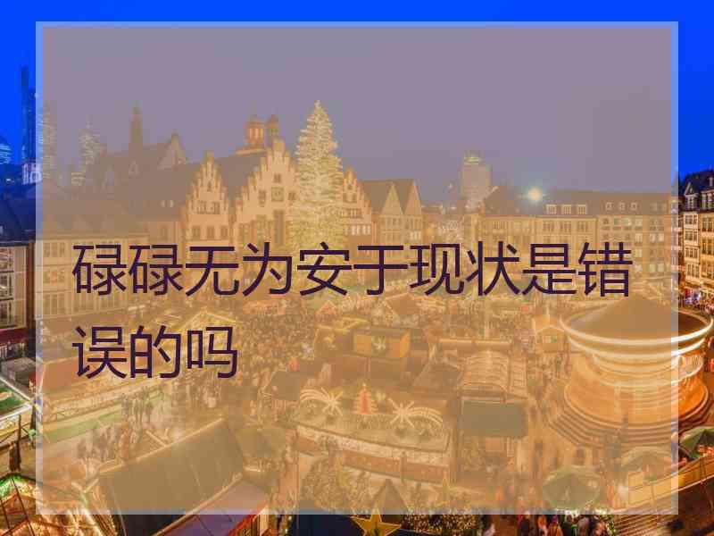 碌碌无为安于现状是错误的吗