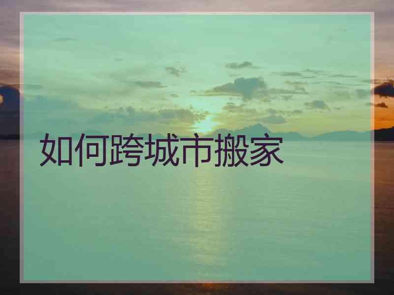 如何跨城市搬家