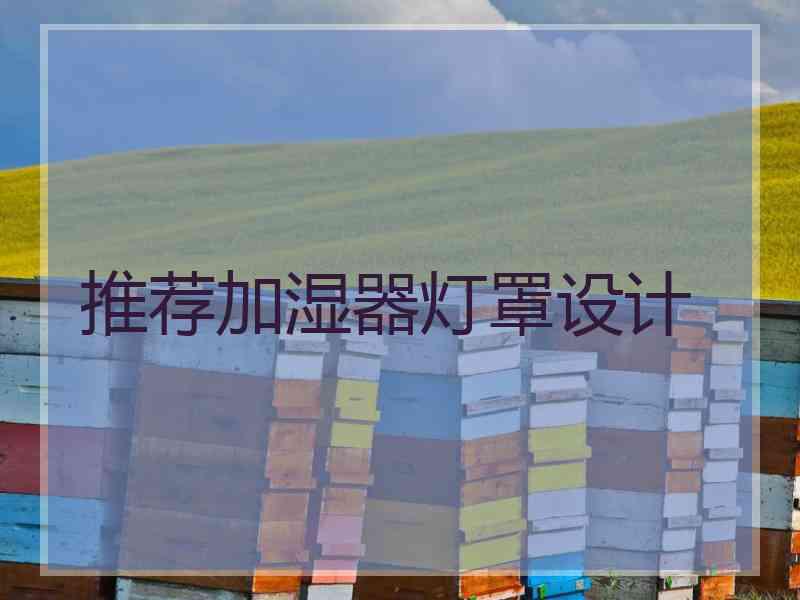 推荐加湿器灯罩设计