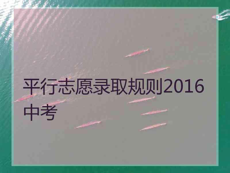 平行志愿录取规则2016中考