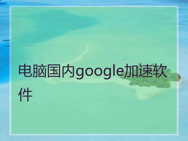 电脑国内google加速软件