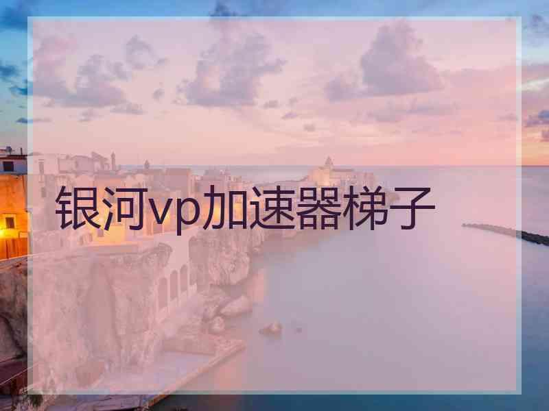 银河vp加速器梯子