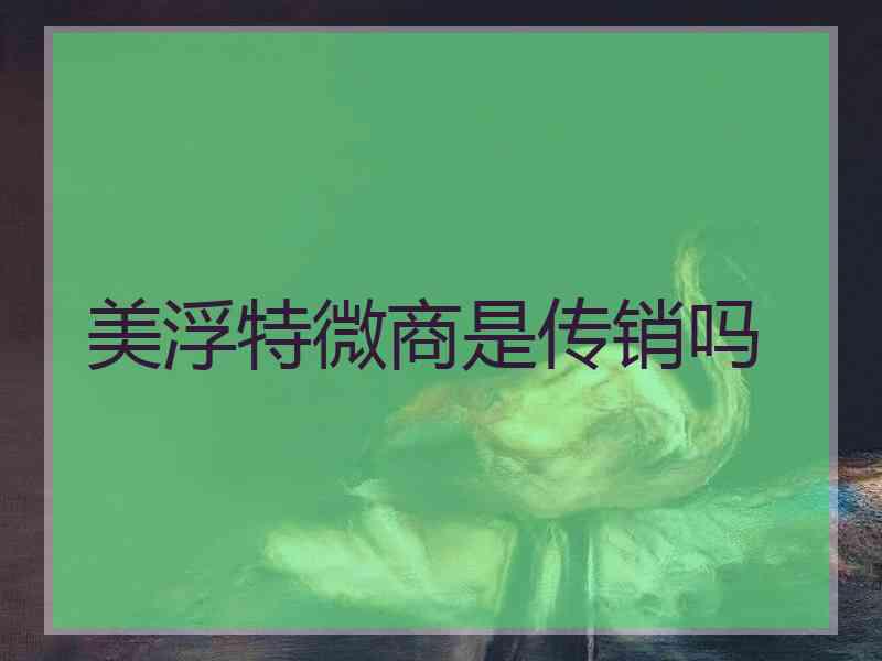 美浮特微商是传销吗