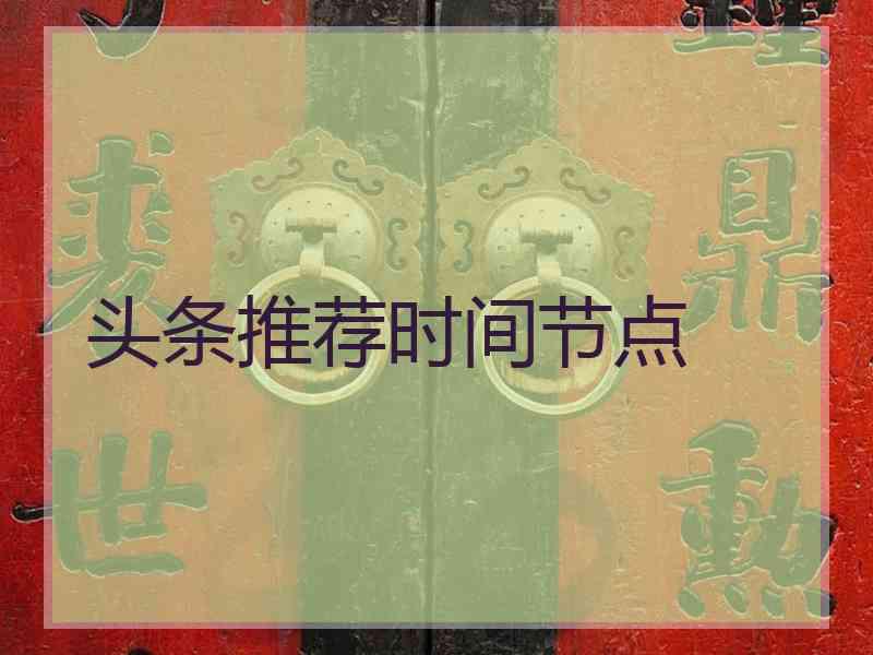 头条推荐时间节点