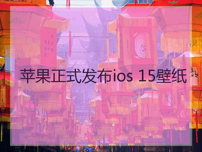 苹果正式发布ios 15壁纸