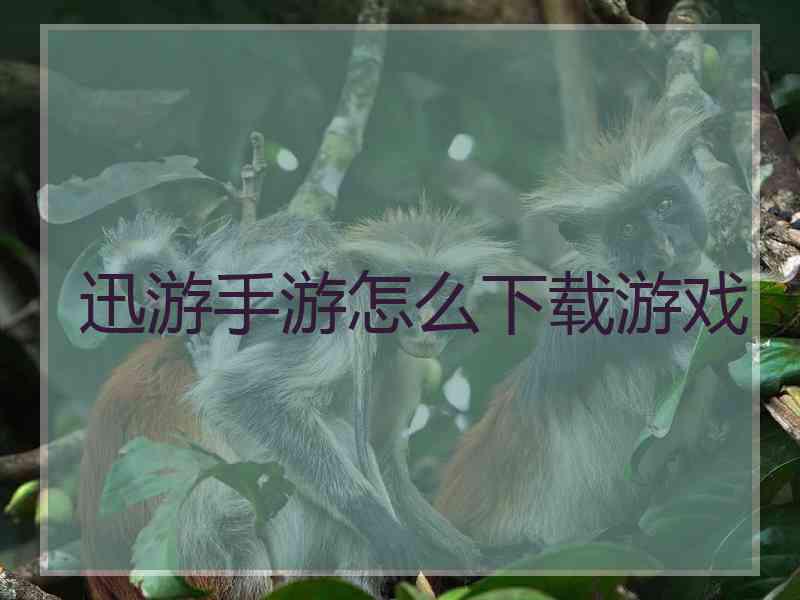 迅游手游怎么下载游戏