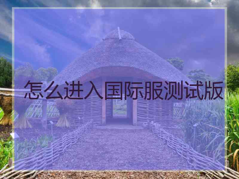 怎么进入国际服测试版