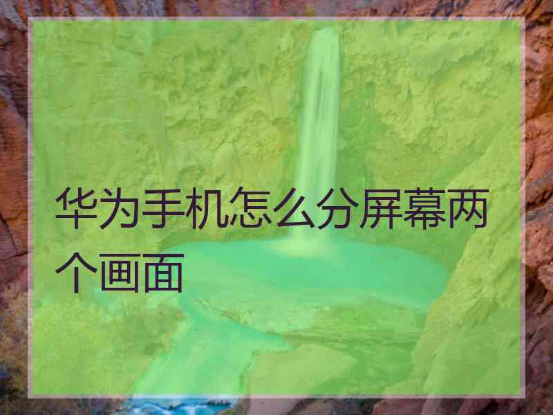 华为手机怎么分屏幕两个画面