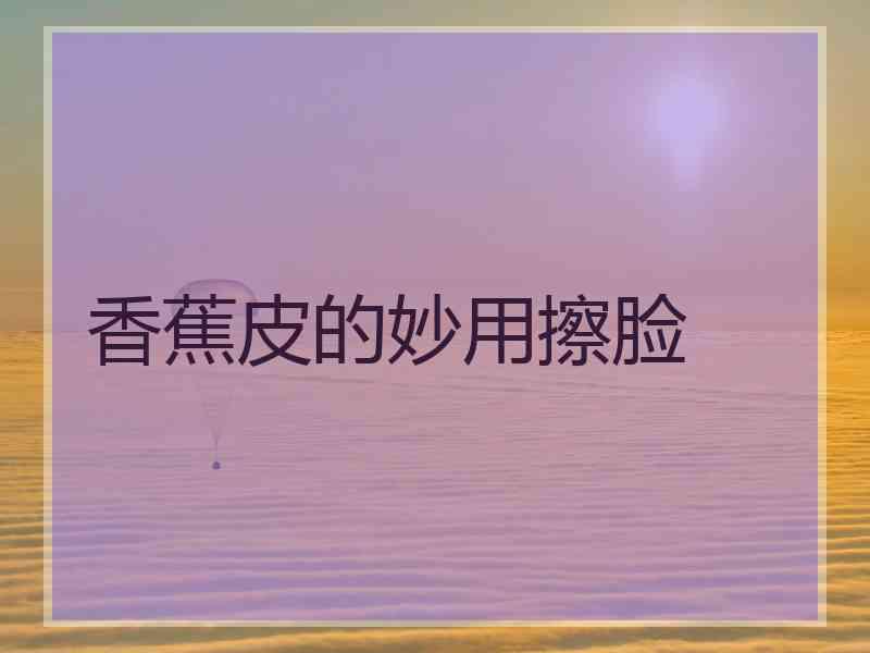 香蕉皮的妙用擦脸