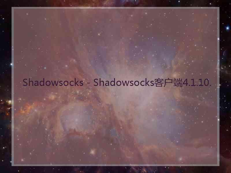 Shadowsocks - Shadowsocks客户端4.1.10.