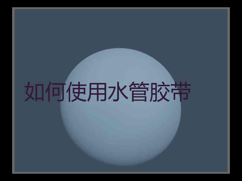 如何使用水管胶带