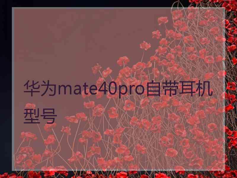 华为mate40pro自带耳机型号