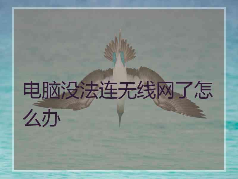 电脑没法连无线网了怎么办